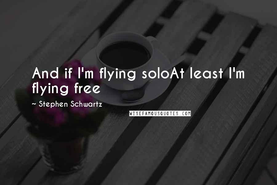 Stephen Schwartz Quotes: And if I'm flying soloAt least I'm flying free