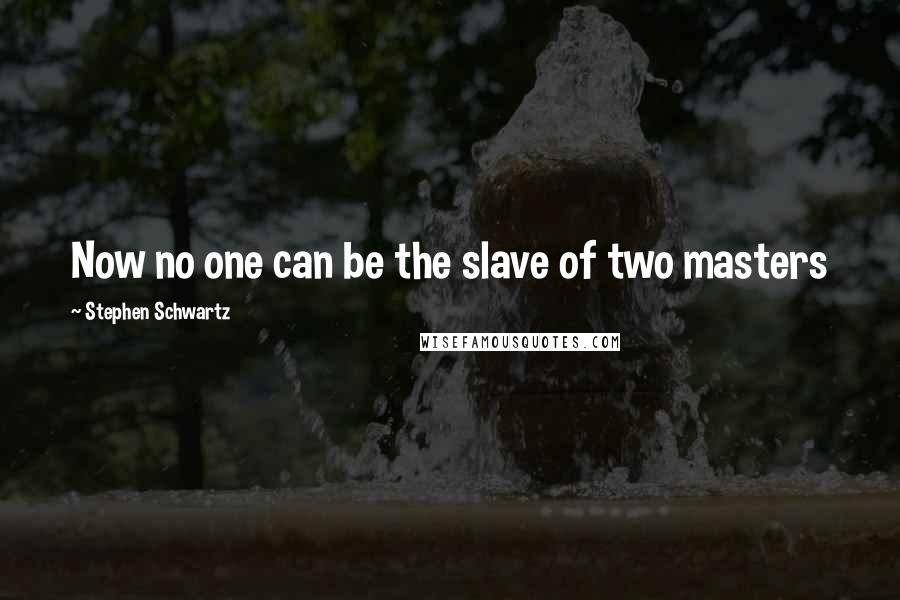 Stephen Schwartz Quotes: Now no one can be the slave of two masters