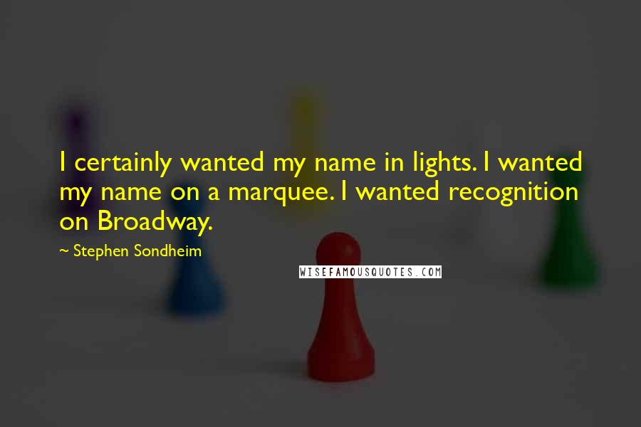 Stephen Sondheim Quotes: I certainly wanted my name in lights. I wanted my name on a marquee. I wanted recognition on Broadway.