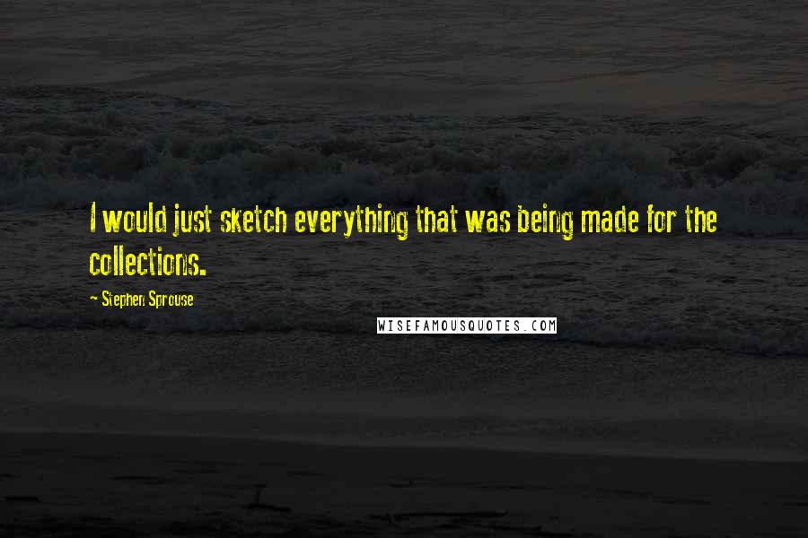 Stephen Sprouse Quotes: I would just sketch everything that was being made for the collections.