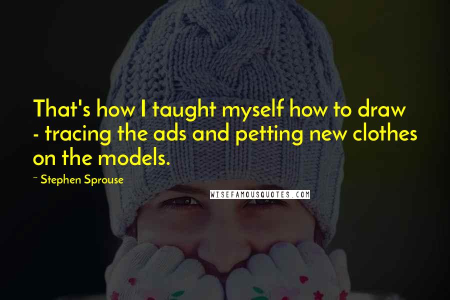 Stephen Sprouse Quotes: That's how I taught myself how to draw - tracing the ads and petting new clothes on the models.