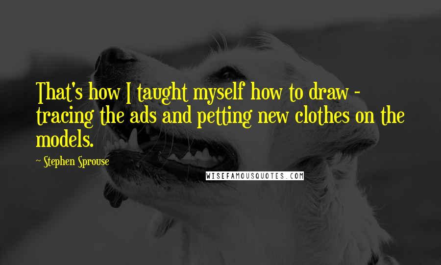 Stephen Sprouse Quotes: That's how I taught myself how to draw - tracing the ads and petting new clothes on the models.