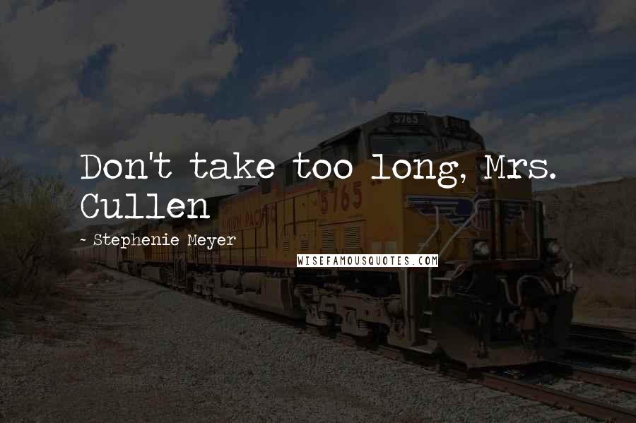 Stephenie Meyer Quotes: Don't take too long, Mrs. Cullen