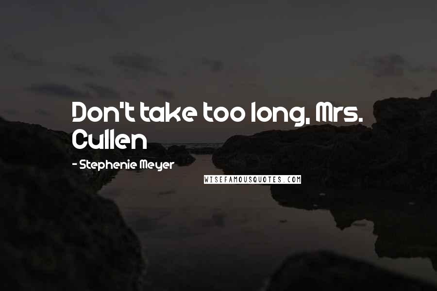 Stephenie Meyer Quotes: Don't take too long, Mrs. Cullen