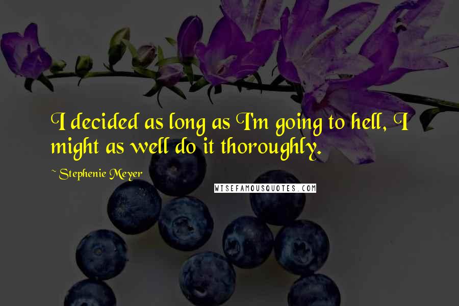 Stephenie Meyer Quotes: I decided as long as I'm going to hell, I might as well do it thoroughly.