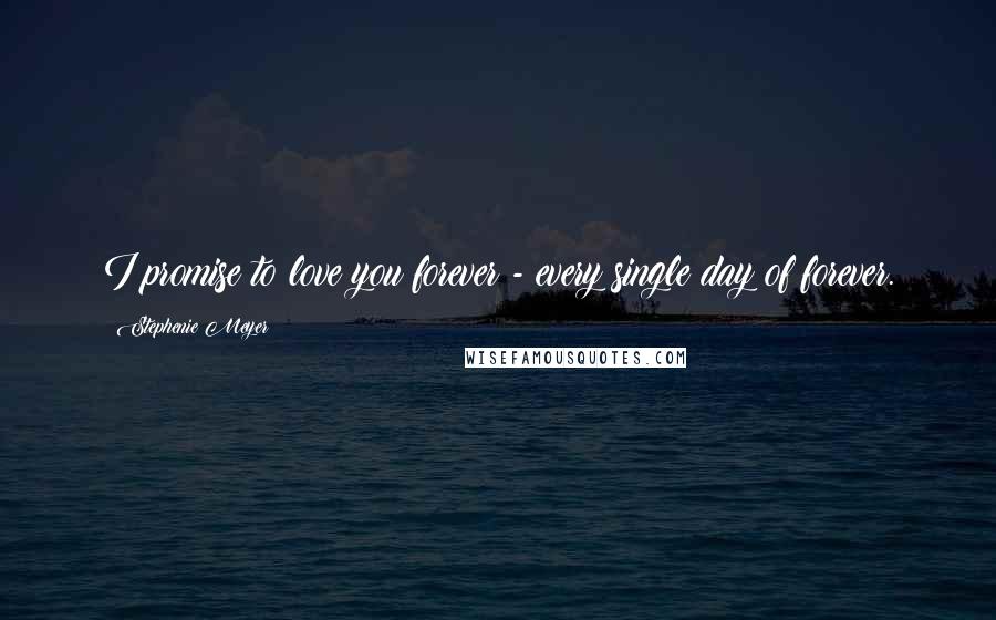 Stephenie Meyer Quotes: I promise to love you forever - every single day of forever.