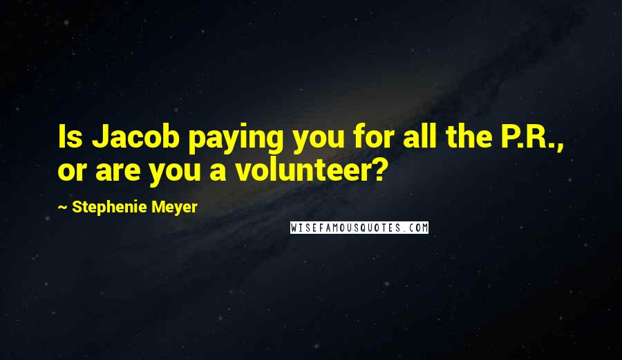 Stephenie Meyer Quotes: Is Jacob paying you for all the P.R., or are you a volunteer?