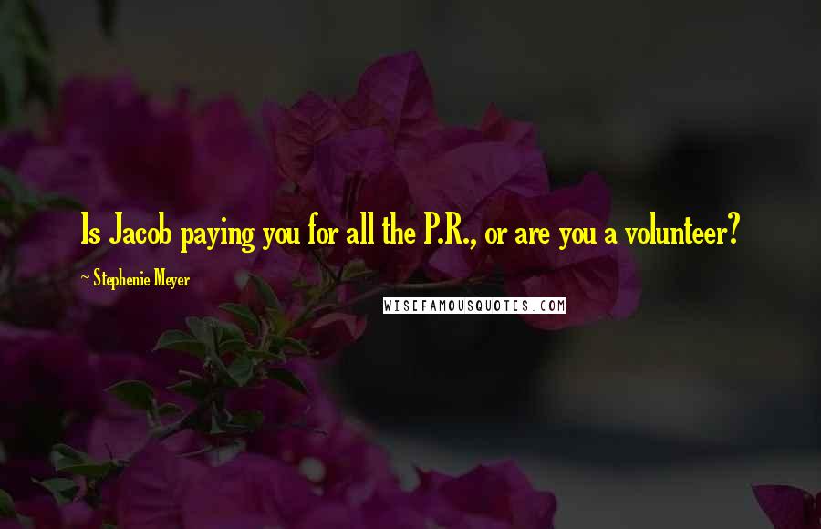 Stephenie Meyer Quotes: Is Jacob paying you for all the P.R., or are you a volunteer?