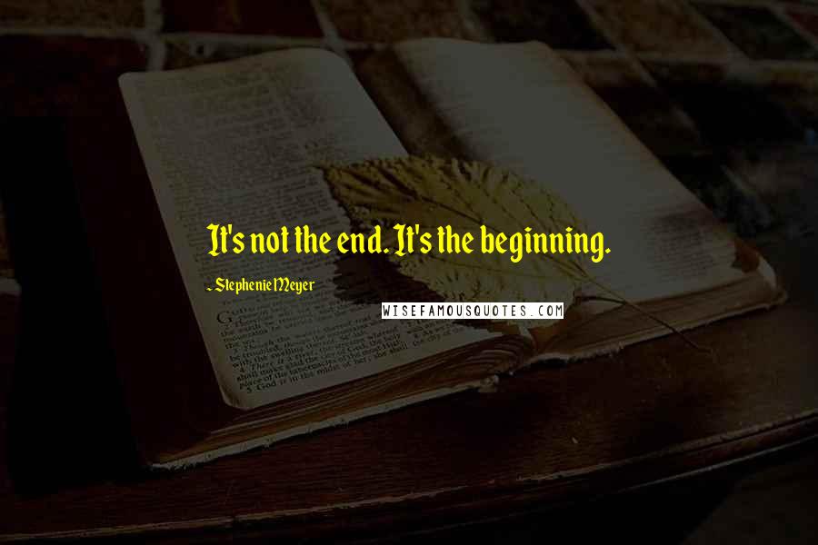 Stephenie Meyer Quotes: It's not the end. It's the beginning.