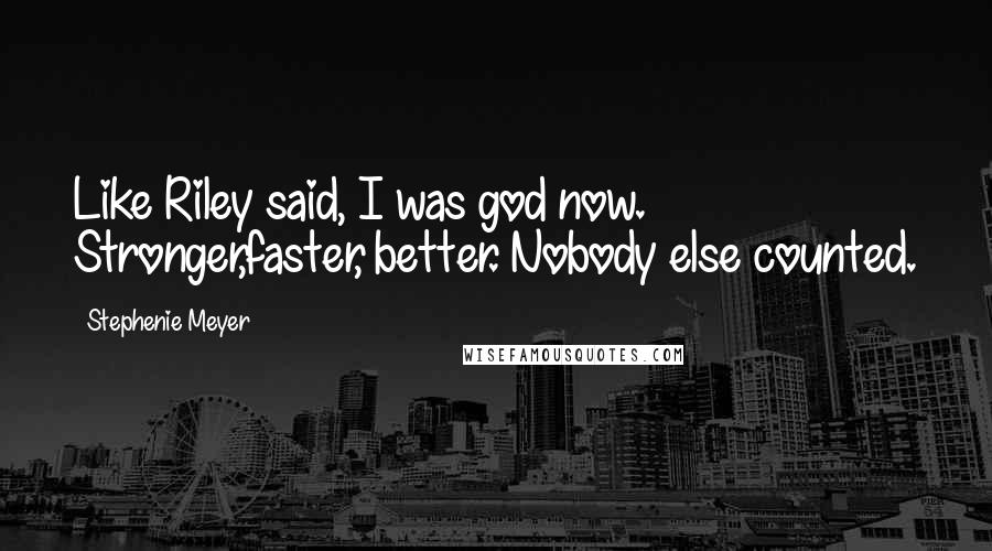 Stephenie Meyer Quotes: Like Riley said, I was god now. Stronger,faster, better. Nobody else counted.