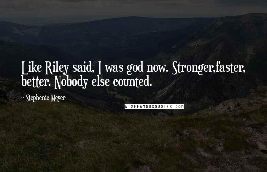 Stephenie Meyer Quotes: Like Riley said, I was god now. Stronger,faster, better. Nobody else counted.