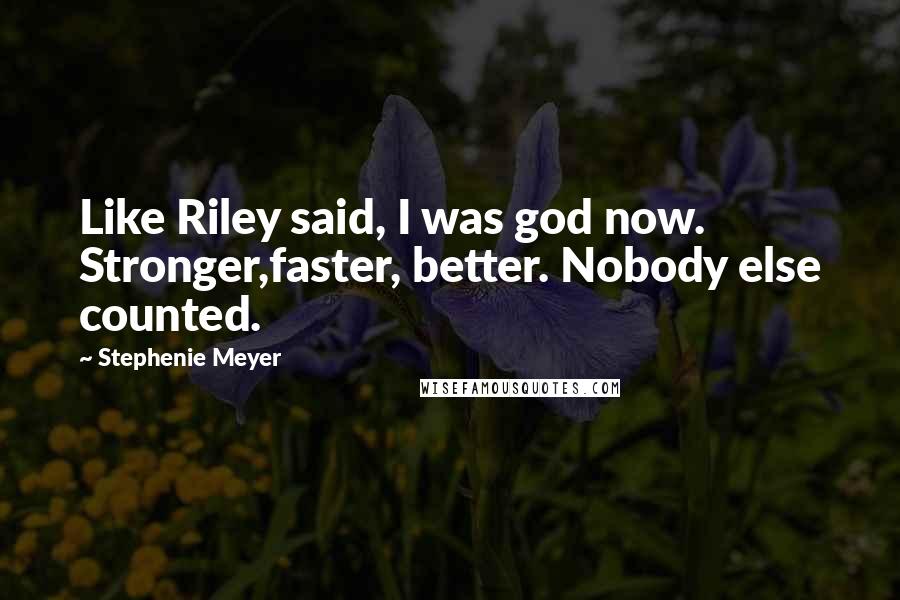 Stephenie Meyer Quotes: Like Riley said, I was god now. Stronger,faster, better. Nobody else counted.