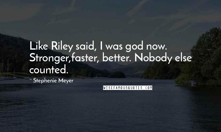 Stephenie Meyer Quotes: Like Riley said, I was god now. Stronger,faster, better. Nobody else counted.