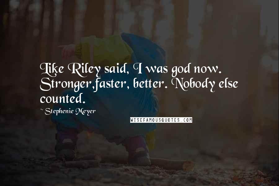 Stephenie Meyer Quotes: Like Riley said, I was god now. Stronger,faster, better. Nobody else counted.