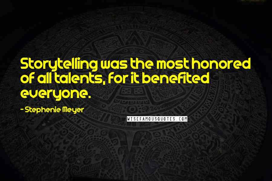 Stephenie Meyer Quotes: Storytelling was the most honored of all talents, for it benefited everyone.