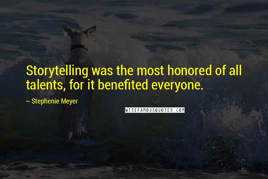 Stephenie Meyer Quotes: Storytelling was the most honored of all talents, for it benefited everyone.