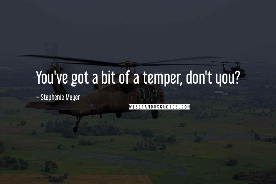 Stephenie Meyer Quotes: You've got a bit of a temper, don't you?