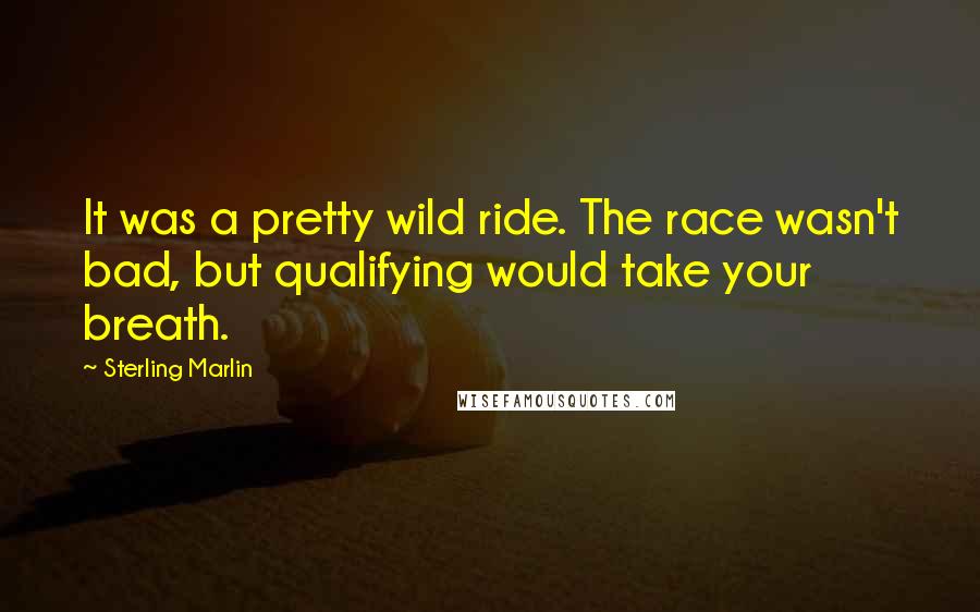 Sterling Marlin Quotes: It was a pretty wild ride. The race wasn't bad, but qualifying would take your breath.