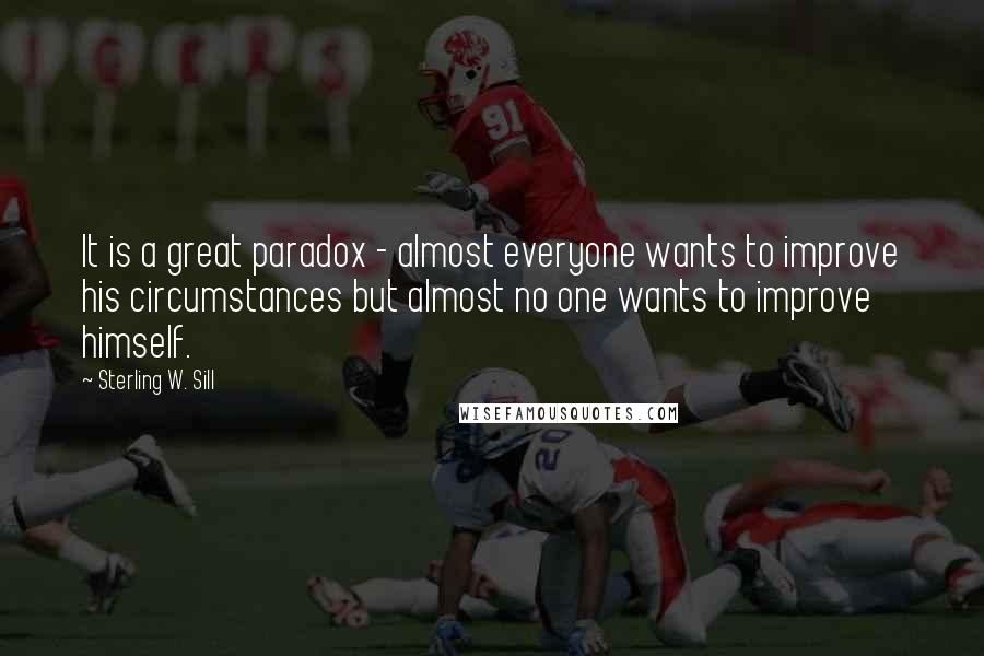 Sterling W. Sill Quotes: It is a great paradox - almost everyone wants to improve his circumstances but almost no one wants to improve himself.