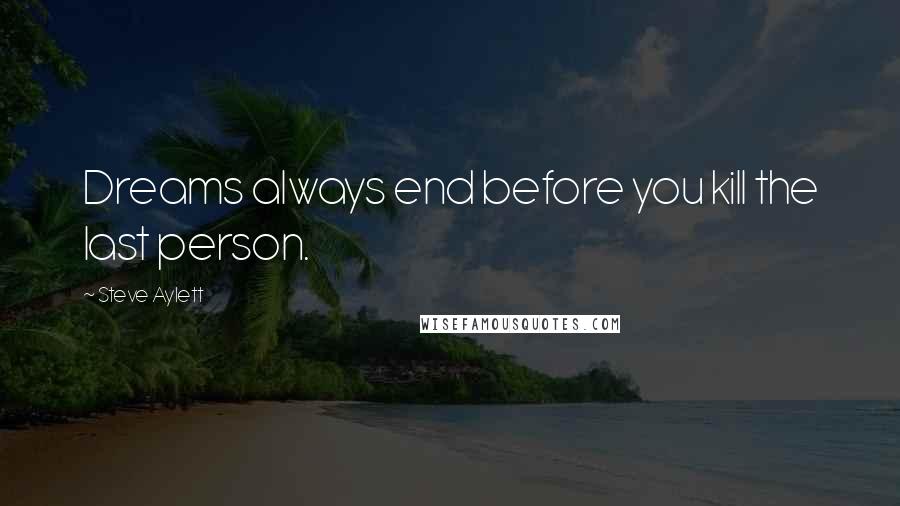 Steve Aylett Quotes: Dreams always end before you kill the last person.