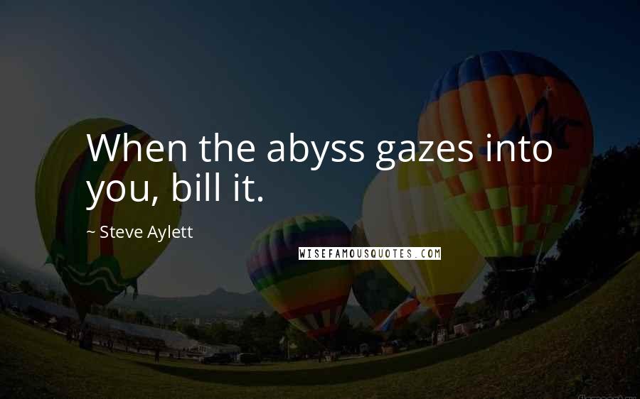 Steve Aylett Quotes: When the abyss gazes into you, bill it.