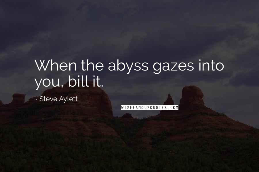 Steve Aylett Quotes: When the abyss gazes into you, bill it.