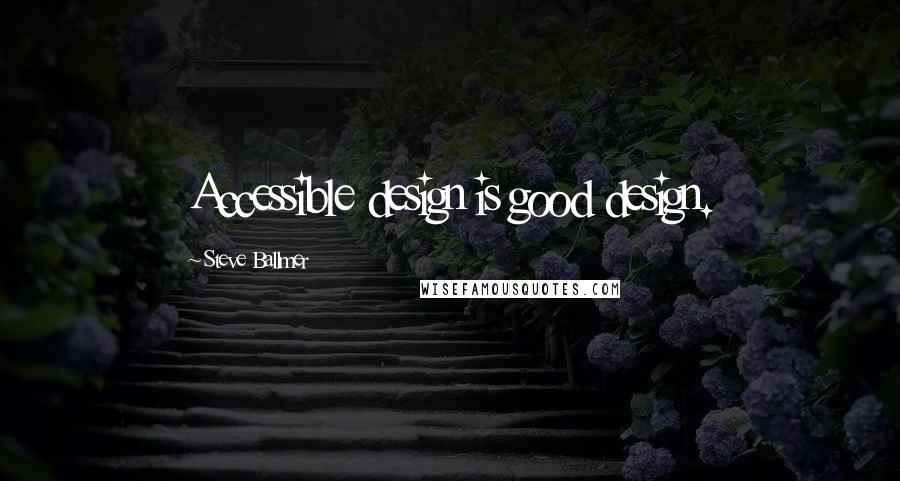 Steve Ballmer Quotes: Accessible design is good design.