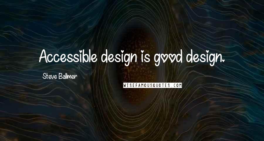 Steve Ballmer Quotes: Accessible design is good design.