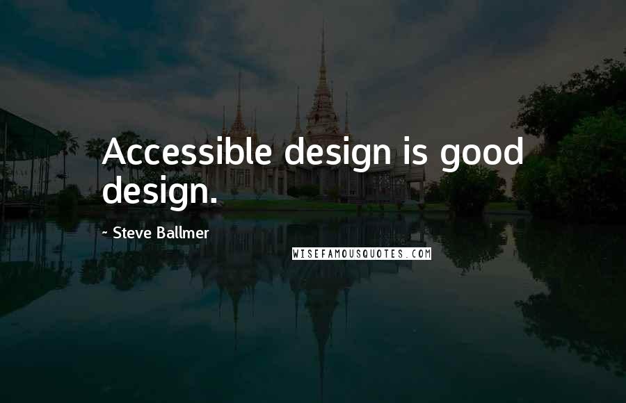 Steve Ballmer Quotes: Accessible design is good design.