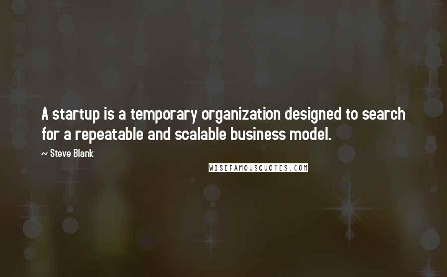 Steve Blank Quotes: A startup is a temporary organization designed to search for a repeatable and scalable business model.