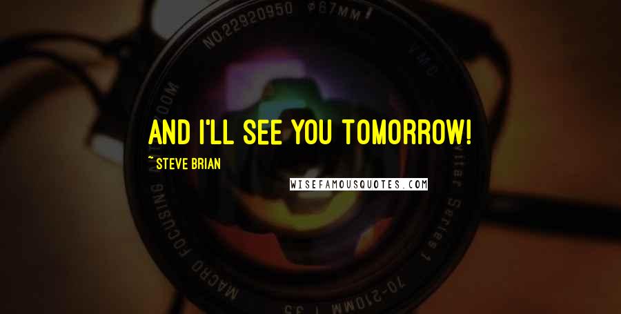 Steve Brian Quotes: and I'll see you tomorrow!