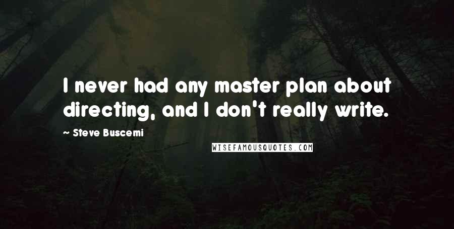 Steve Buscemi Quotes: I never had any master plan about directing, and I don't really write.