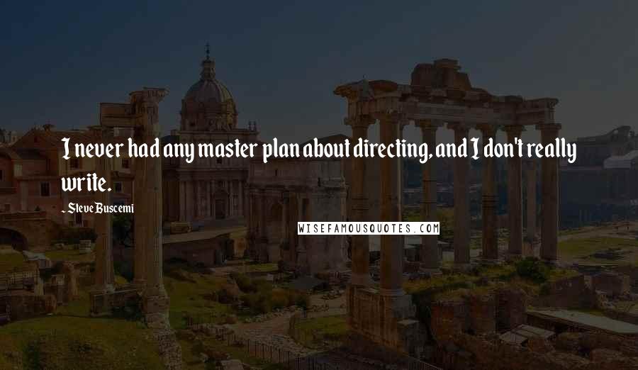 Steve Buscemi Quotes: I never had any master plan about directing, and I don't really write.