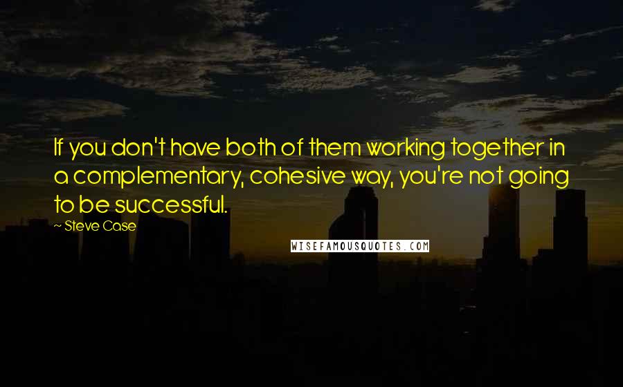 Steve Case Quotes: If you don't have both of them working together in a complementary, cohesive way, you're not going to be successful.