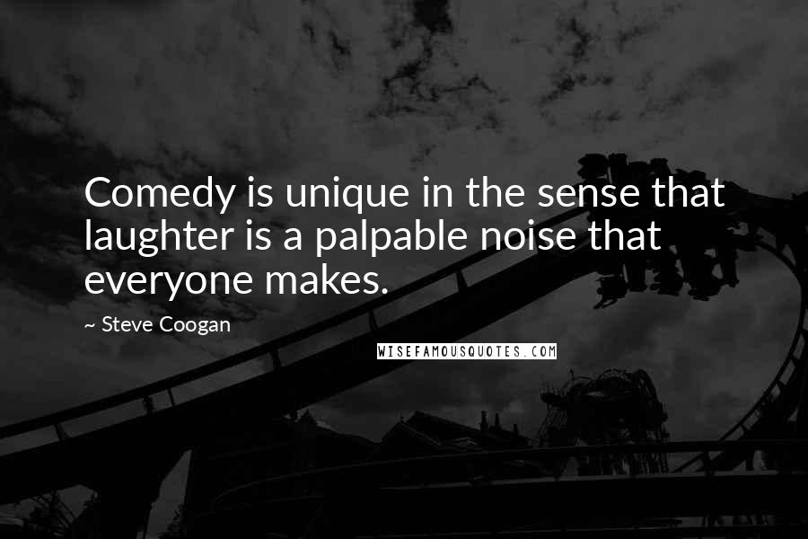 Steve Coogan Quotes: Comedy is unique in the sense that laughter is a palpable noise that everyone makes.