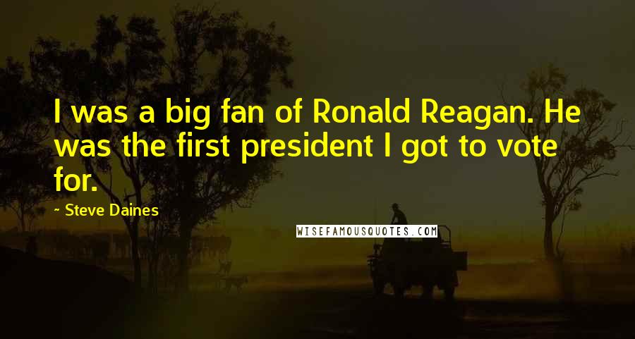 Steve Daines Quotes: I was a big fan of Ronald Reagan. He was the first president I got to vote for.