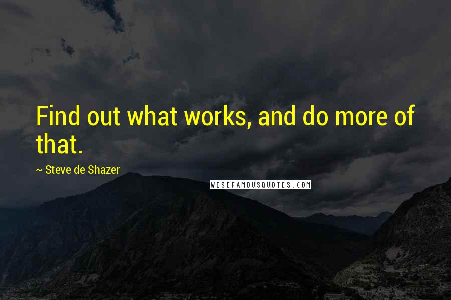 Steve De Shazer Quotes: Find out what works, and do more of that.