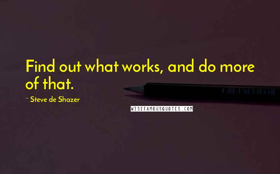 Steve De Shazer Quotes: Find out what works, and do more of that.