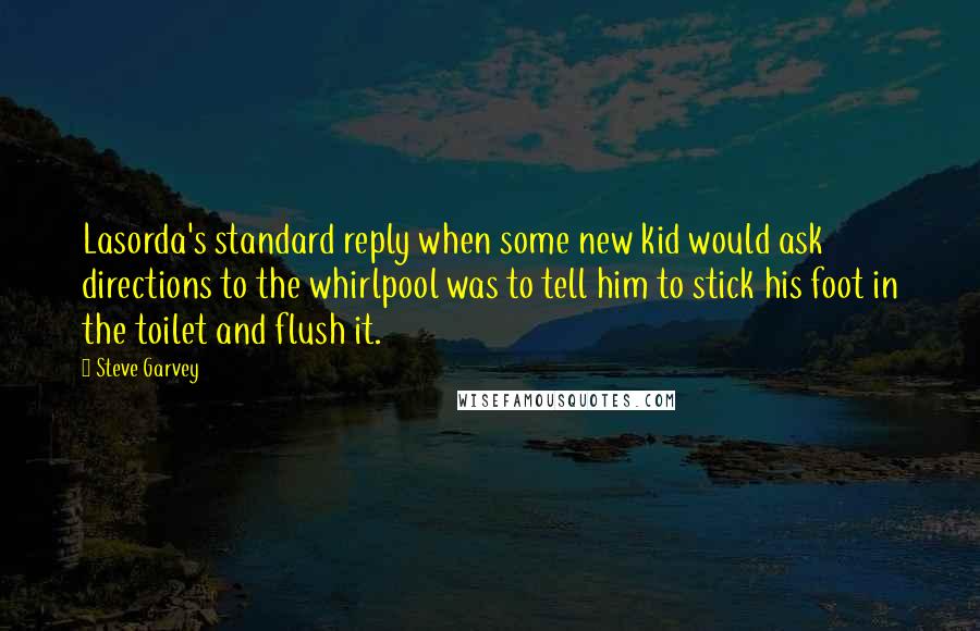 Steve Garvey Quotes: Lasorda's standard reply when some new kid would ask directions to the whirlpool was to tell him to stick his foot in the toilet and flush it.