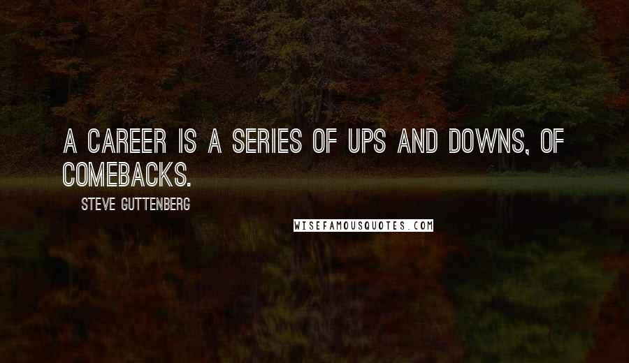 Steve Guttenberg Quotes: A career is a series of ups and downs, of comebacks.