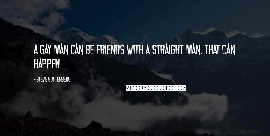 Steve Guttenberg Quotes: A gay man can be friends with a straight man. That can happen.