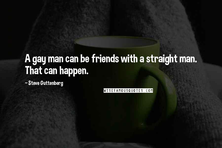 Steve Guttenberg Quotes: A gay man can be friends with a straight man. That can happen.