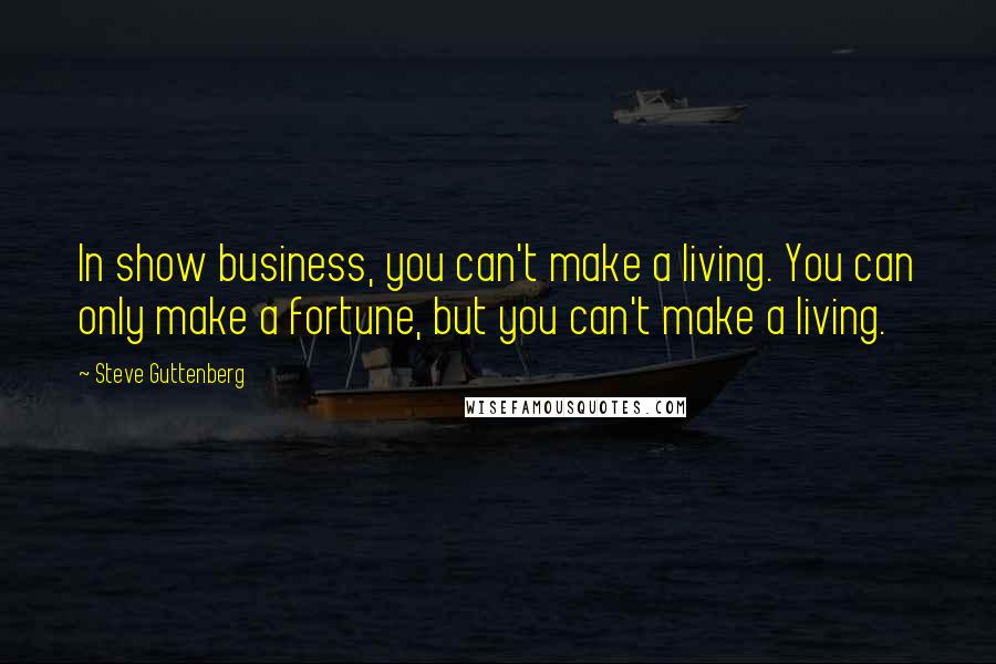 Steve Guttenberg Quotes: In show business, you can't make a living. You can only make a fortune, but you can't make a living.