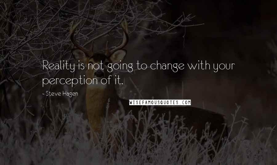 Steve Hagen Quotes: Reality is not going to change with your perception of it.