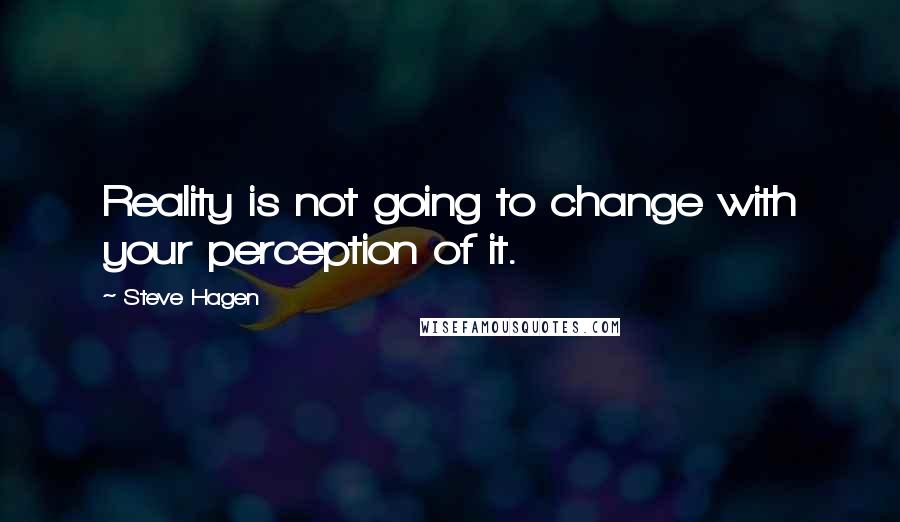 Steve Hagen Quotes: Reality is not going to change with your perception of it.