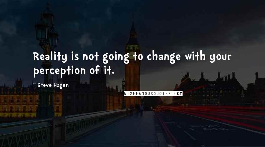 Steve Hagen Quotes: Reality is not going to change with your perception of it.