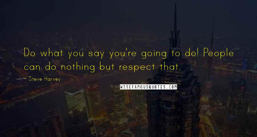 Steve Harvey Quotes: Do what you say you're going to do! People can do nothing but respect that.