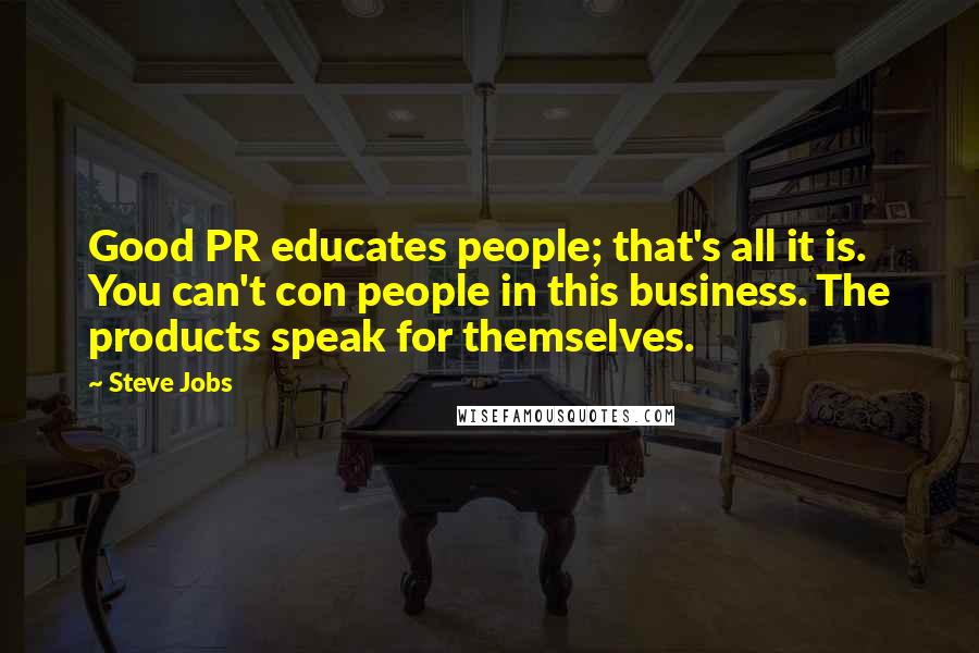 Steve Jobs Quotes: Good PR educates people; that's all it is. You can't con people in this business. The products speak for themselves.