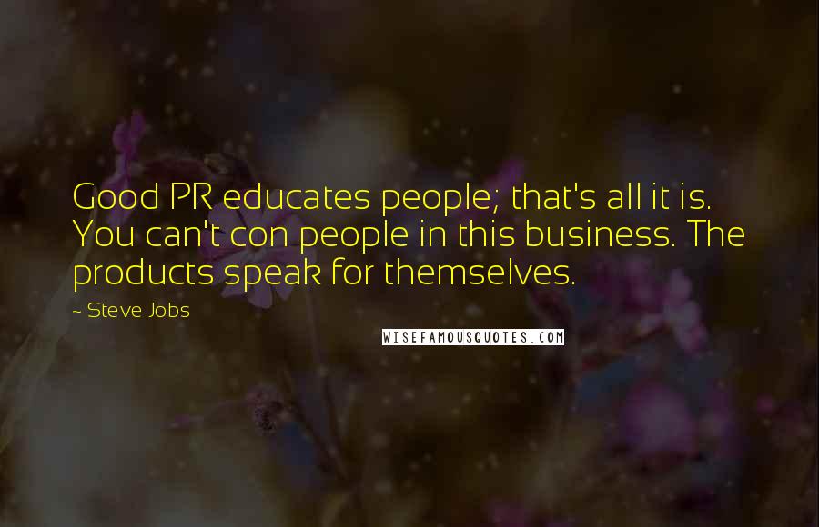 Steve Jobs Quotes: Good PR educates people; that's all it is. You can't con people in this business. The products speak for themselves.