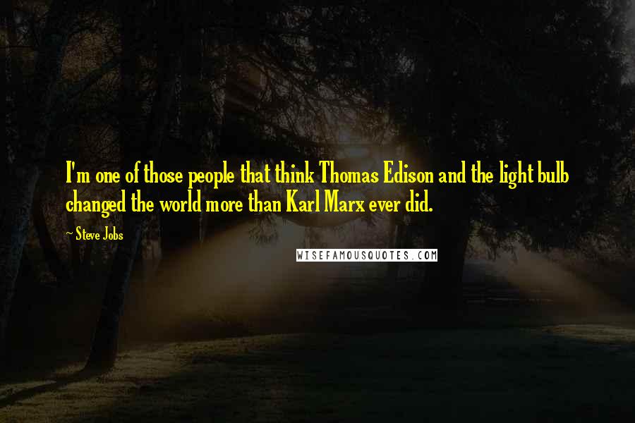 Steve Jobs Quotes: I'm one of those people that think Thomas Edison and the light bulb changed the world more than Karl Marx ever did.